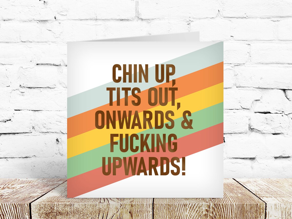 Chin up, tits out, onwards and fucking upwards! 