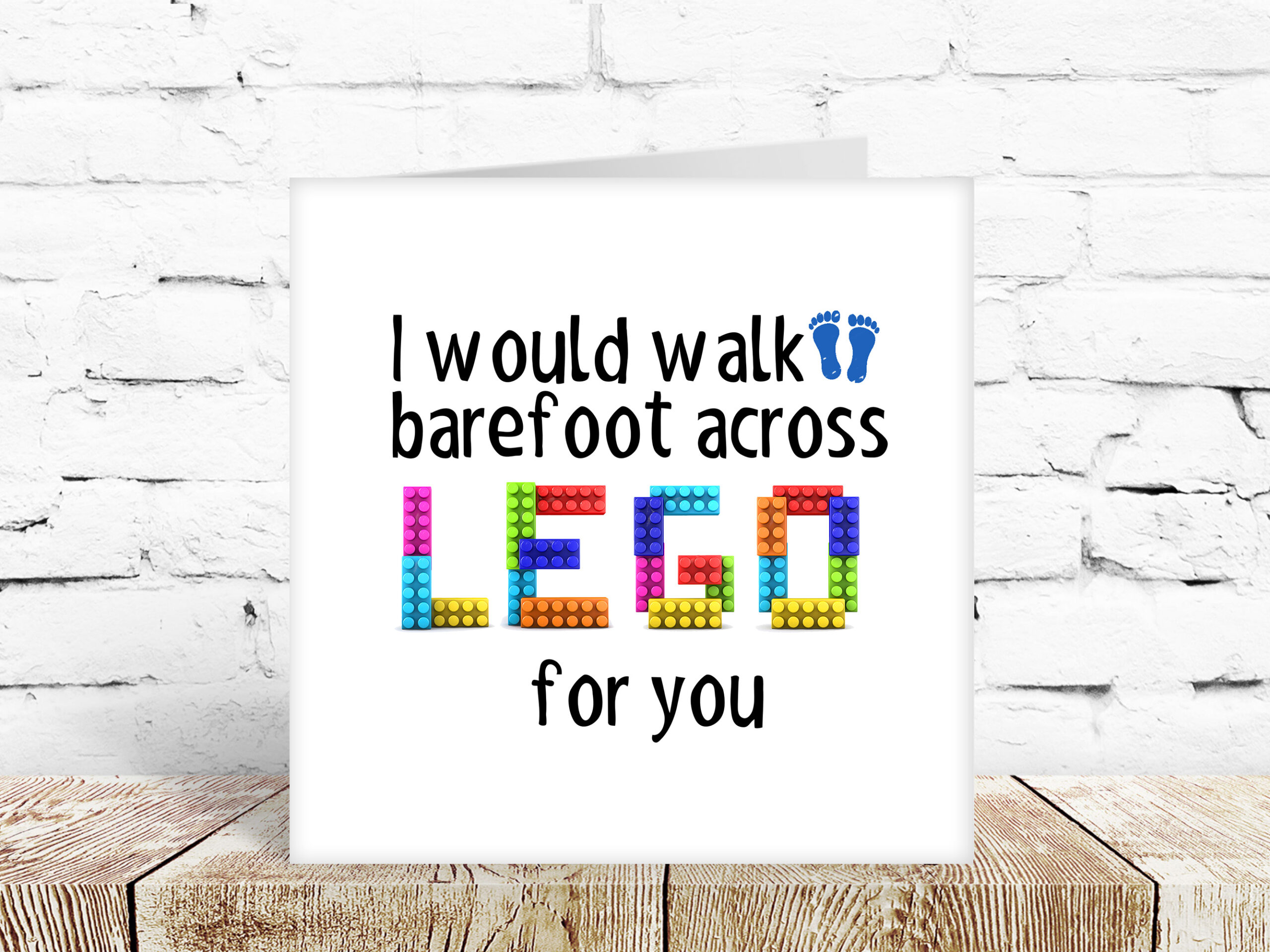 I would walk barefoot across lego for you