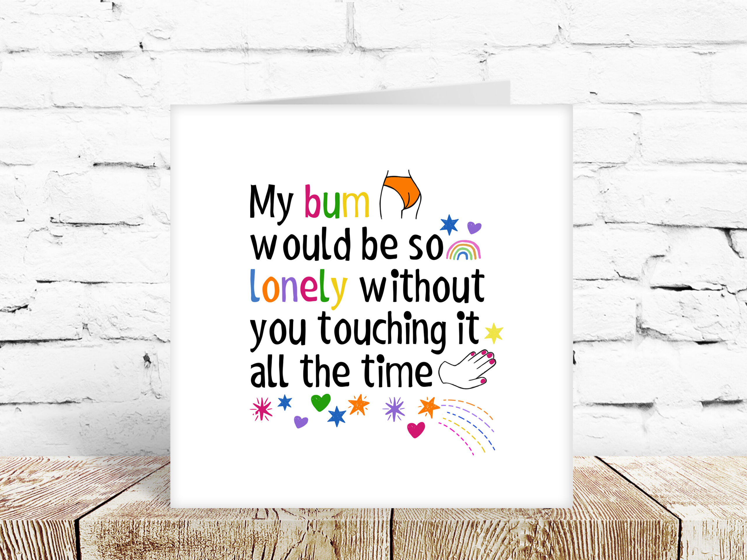 My bum would be so lonely without you touching it all the time