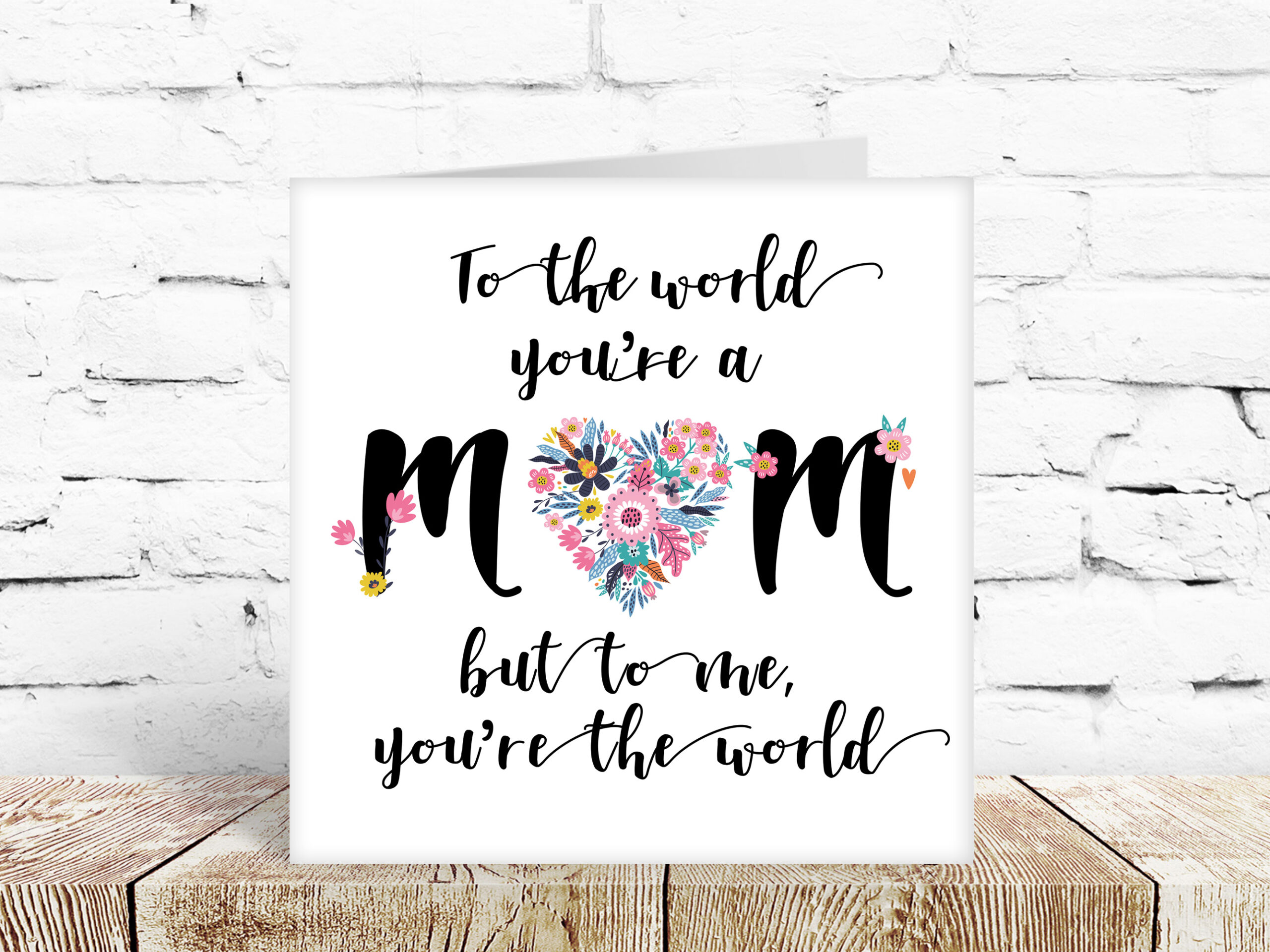 To the world you’re a mum, but to me you’re the world!