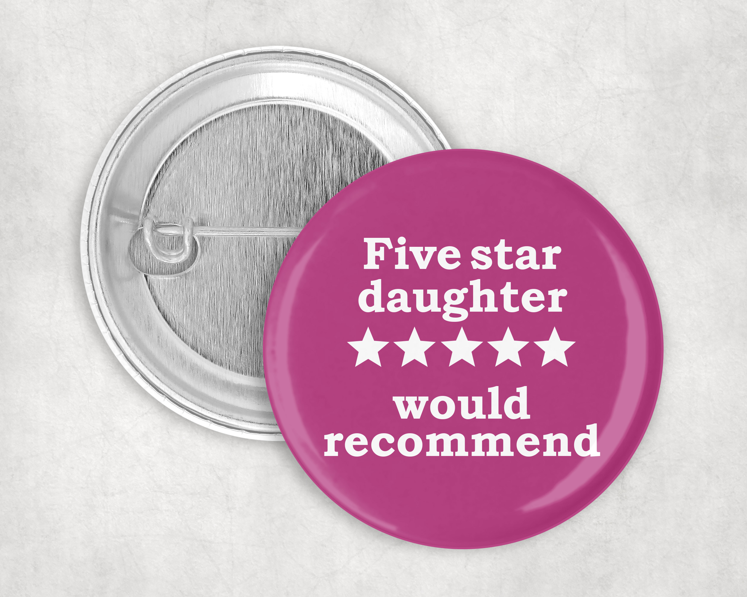 Five star daughter, would recommend!  50mm Badge pin